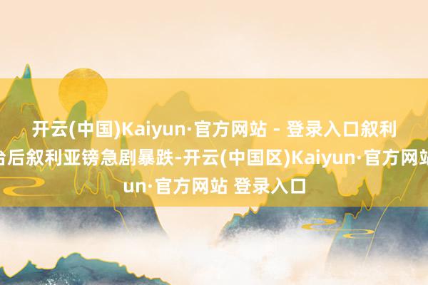 开云(中国)Kaiyun·官方网站 - 登录入口叙利亚政权垮台后叙利亚镑急剧暴跌-开云(中国区)Kaiyun·官方网站 登录入口