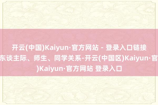 开云(中国)Kaiyun·官方网站 - 登录入口链接青少年自己学校东谈主际、师生、同学关系-开云(中国区)Kaiyun·官方网站 登录入口
