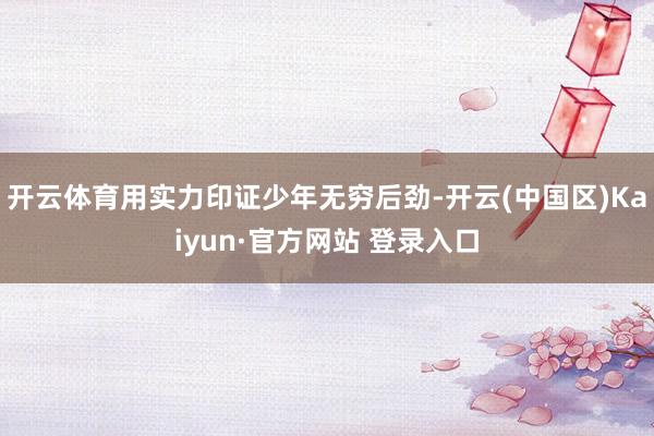 开云体育用实力印证少年无穷后劲-开云(中国区)Kaiyun·官方网站 登录入口