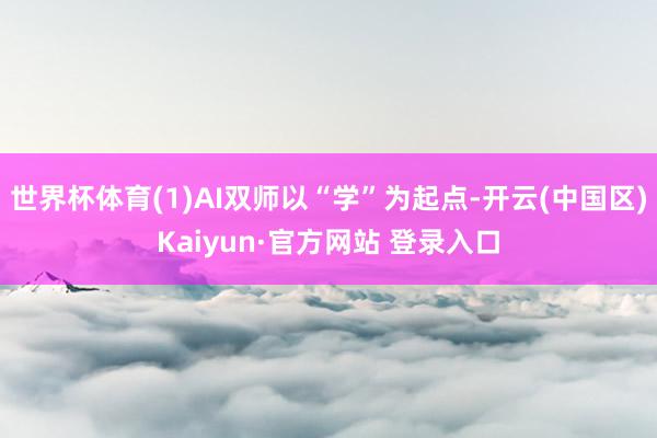 世界杯体育(1)AI双师以“学”为起点-开云(中国区)Kaiyun·官方网站 登录入口