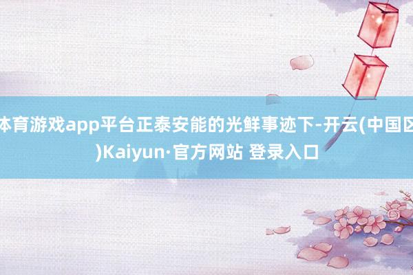 体育游戏app平台正泰安能的光鲜事迹下-开云(中国区)Kaiyun·官方网站 登录入口