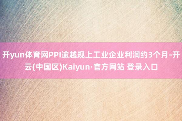 开yun体育网PPI逾越规上工业企业利润约3个月-开云(中国区)Kaiyun·官方网站 登录入口