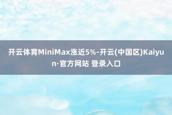 开云体育MiniMax涨近5%-开云(中国区)Kaiyun·官方网站 登录入口