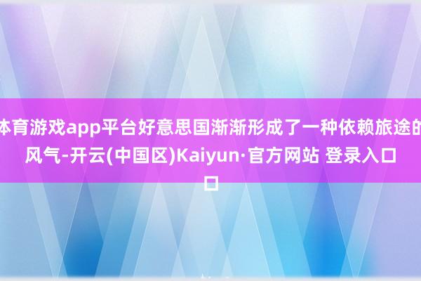 体育游戏app平台好意思国渐渐形成了一种依赖旅途的风气-开云(中国区)Kaiyun·官方网站 登录入口