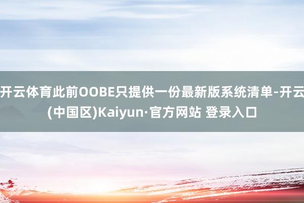 开云体育此前OOBE只提供一份最新版系统清单-开云(中国区)Kaiyun·官方网站 登录入口