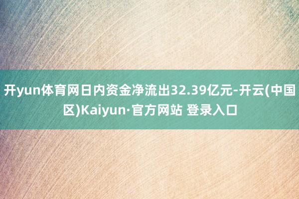 开yun体育网日内资金净流出32.39亿元-开云(中国区)Kaiyun·官方网站 登录入口