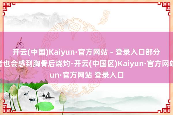 开云(中国)Kaiyun·官方网站 - 登录入口部分神绞痛患者也会感到胸骨后烧灼-开云(中国区)Kaiyun·官方网站 登录入口